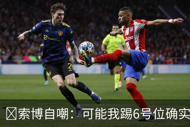 😂索博自嘲：可能我踢6号位确实不是最佳，毕竟对抗10次才赢1次